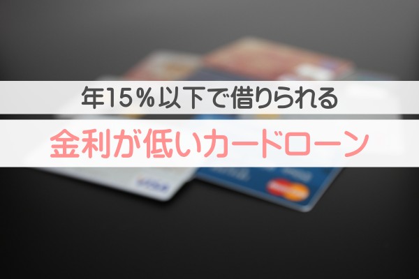 年１５％以下で借りられる金利が低いカードローン